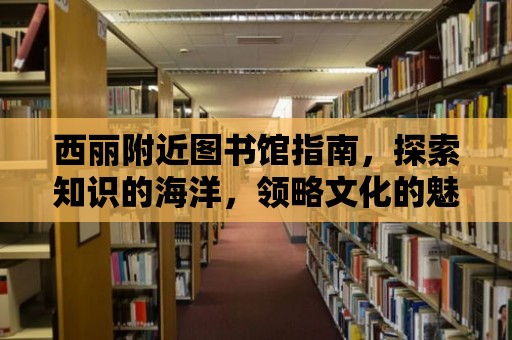 西麗附近圖書館指南，探索知識的海洋，領略文化的魅力