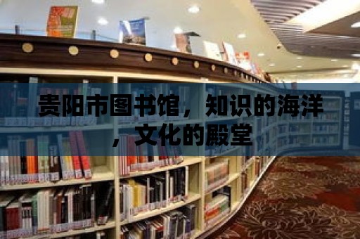 貴陽市圖書館，知識的海洋，文化的殿堂