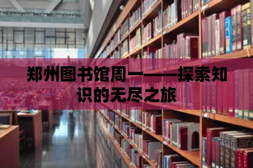 鄭州圖書館周一——探索知識的無盡之旅