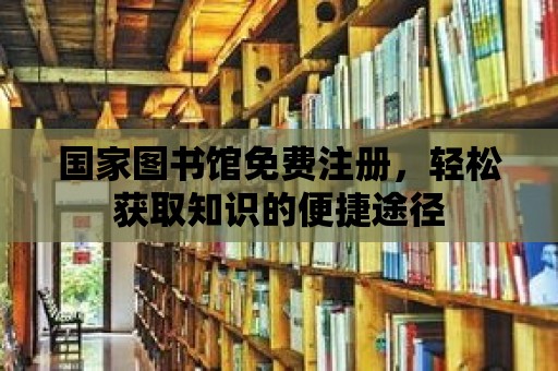 國家圖書館免費注冊，輕松獲取知識的便捷途徑