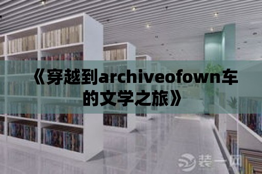 《穿越到archiveofown車的文學(xué)之旅》