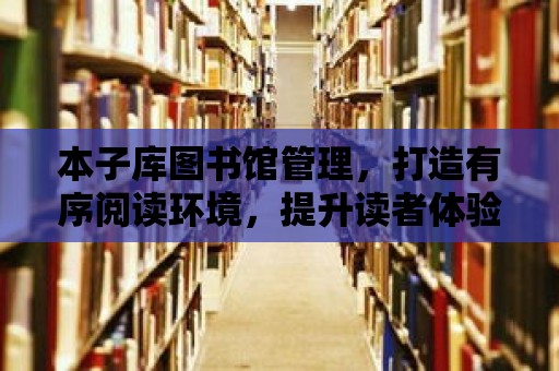 本子庫圖書館管理，打造有序閱讀環境，提升讀者體驗