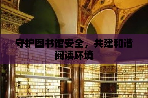 守護圖書館安全，共建和諧閱讀環境