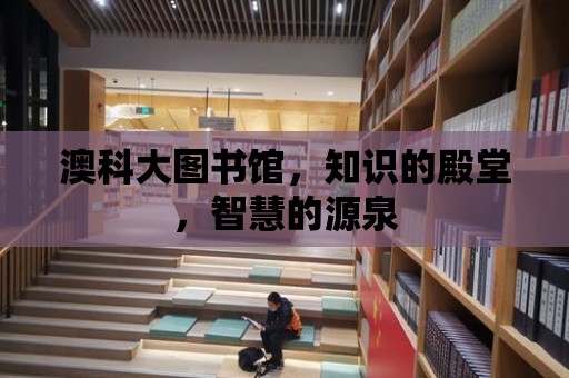 澳科大圖書館，知識的殿堂，智慧的源泉