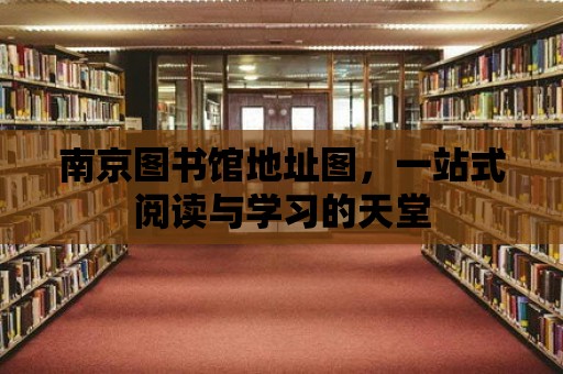 南京圖書館地址圖，一站式閱讀與學習的天堂