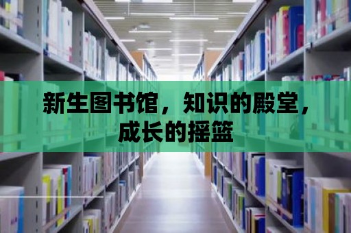 新生圖書館，知識的殿堂，成長的搖籃