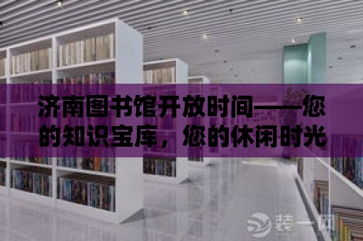 濟南圖書館開放時間——您的知識寶庫，您的休閑時光