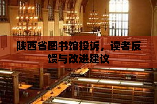 陜西省圖書(shū)館投訴，讀者反饋與改進(jìn)建議