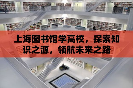 上海圖書館學高校，探索知識之源，領航未來之路