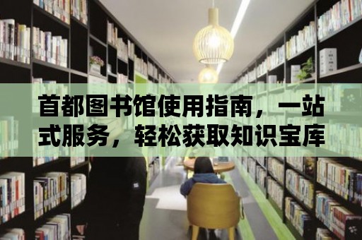 首都圖書館使用指南，一站式服務，輕松獲取知識寶庫