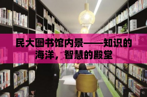 民大圖書館內景——知識的海洋，智慧的殿堂