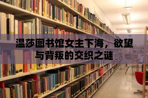 溫莎圖書館女主下海，欲望與背叛的交織之謎