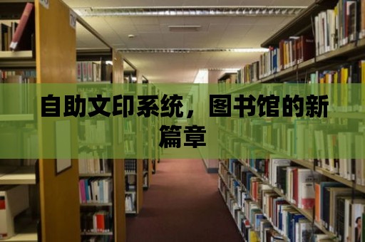 自助文印系統(tǒng)，圖書館的新篇章