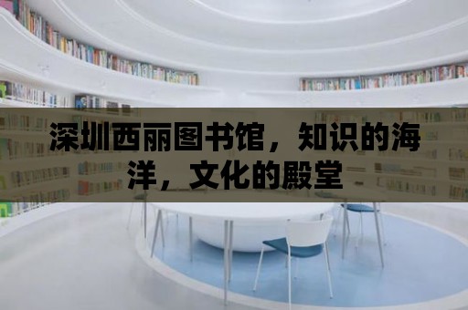 深圳西麗圖書館，知識的海洋，文化的殿堂