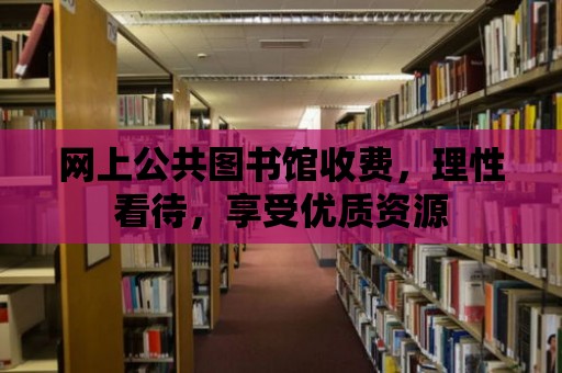 網上公共圖書館收費，理性看待，享受優質資源