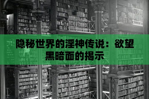 隱秘世界的淫神傳說：欲望黑暗面的揭示