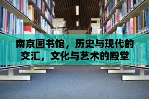 南京圖書(shū)館，歷史與現(xiàn)代的交匯，文化與藝術(shù)的殿堂