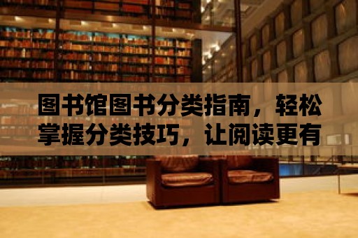 圖書館圖書分類指南，輕松掌握分類技巧，讓閱讀更有趣