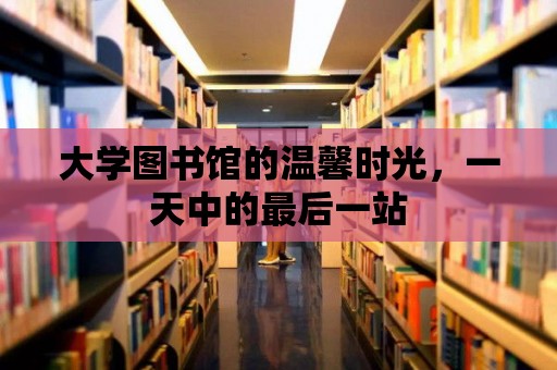 大學(xué)圖書館的溫馨時光，一天中的最后一站