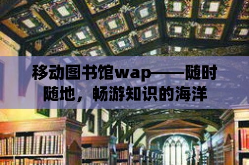 移動圖書館wap——隨時隨地，暢游知識的海洋