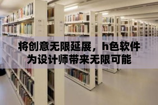 將創意無限延展，h色軟件為設計師帶來無限可能