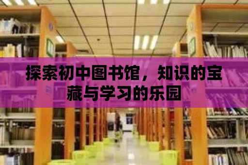 探索初中圖書館，知識的寶藏與學習的樂園