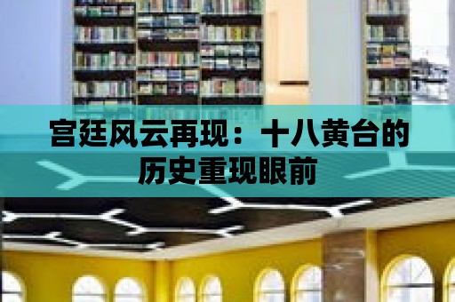 宮廷風云再現：十八黃臺的歷史重現眼前