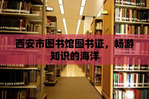 西安市圖書(shū)館圖書(shū)證，暢游知識(shí)的海洋