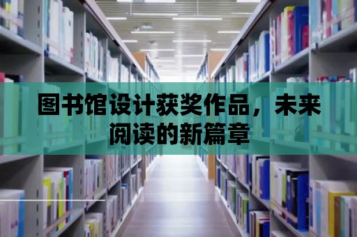 圖書館設(shè)計獲獎作品，未來閱讀的新篇章