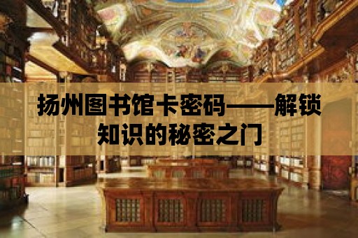 揚州圖書館卡密碼——解鎖知識的秘密之門