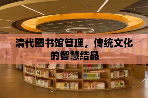 清代圖書館管理，傳統文化的智慧結晶