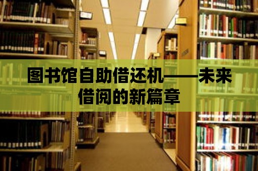 圖書館自助借還機——未來借閱的新篇章