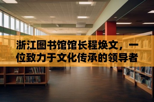 浙江圖書館館長程煥文，一位致力于文化傳承的領導者