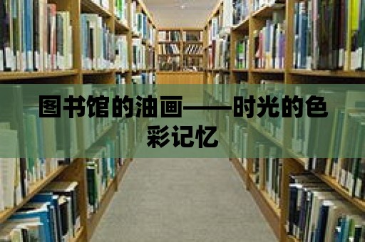 圖書館的油畫——時光的色彩記憶