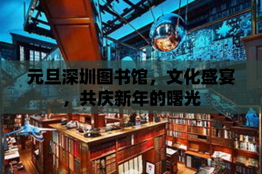 元旦深圳圖書館，文化盛宴，共慶新年的曙光