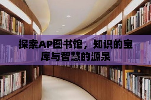 探索AP圖書館，知識的寶庫與智慧的源泉