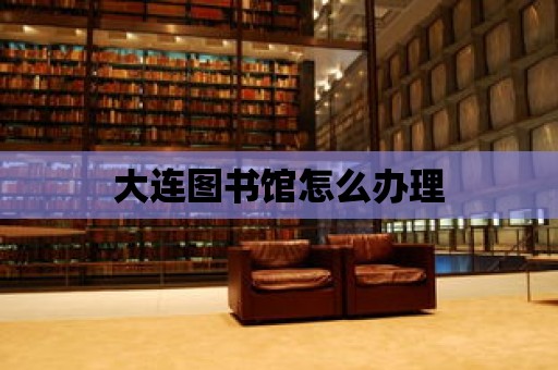 大連圖書館怎么辦理