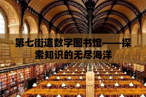 第七街道數(shù)字圖書館——探索知識的無盡海洋