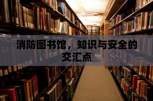 消防圖書館，知識與安全的交匯點(diǎn)