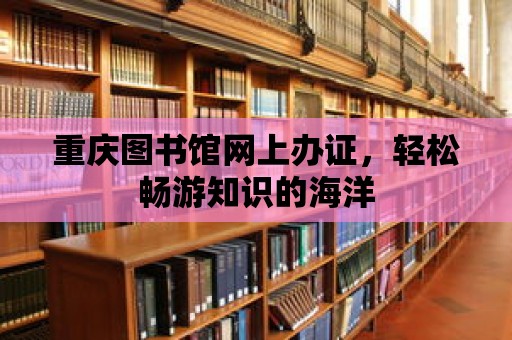 重慶圖書館網上辦證，輕松暢游知識的海洋