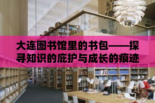 大連圖書館里的書包——探尋知識的庇護與成長的痕跡