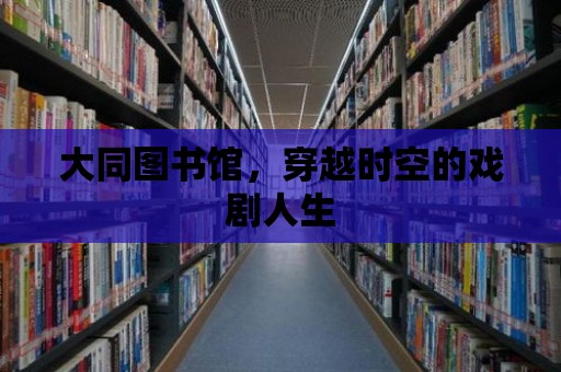 大同圖書館，穿越時空的戲劇人生