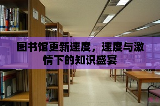 圖書館更新速度，速度與激情下的知識盛宴