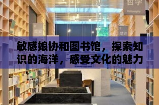 敏感娘協和圖書館，探索知識的海洋，感受文化的魅力