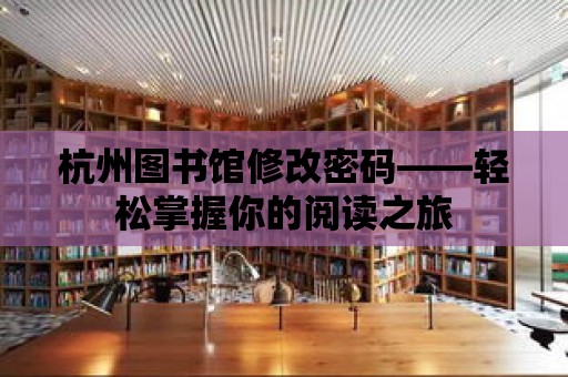 杭州圖書館修改密碼——輕松掌握你的閱讀之旅