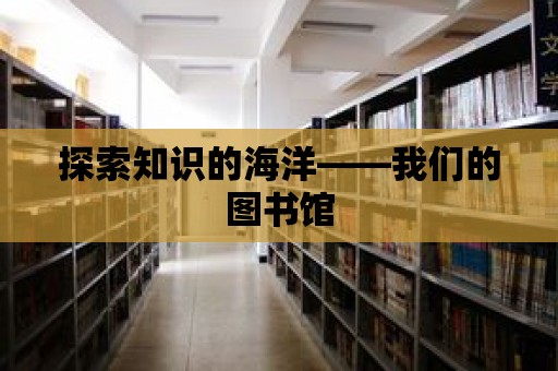 探索知識(shí)的海洋——我們的圖書館