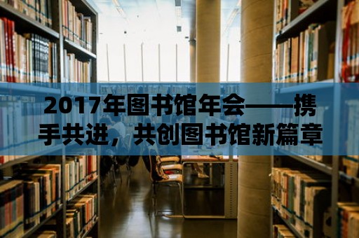 2017年圖書館年會——攜手共進，共創圖書館新篇章