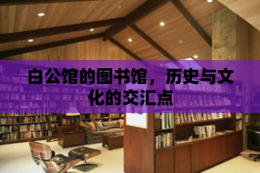 白公館的圖書館，歷史與文化的交匯點