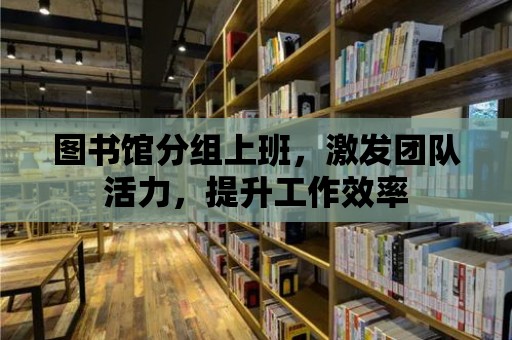 圖書館分組上班，激發團隊活力，提升工作效率