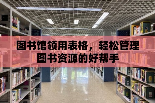 圖書館領用表格，輕松管理圖書資源的好幫手